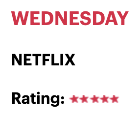 WEDNESDAY, NETFLIX, Rating: *****